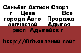 Саньёнг Актион Спорт 2008 г. › Цена ­ 200 000 - Все города Авто » Продажа запчастей   . Адыгея респ.,Адыгейск г.